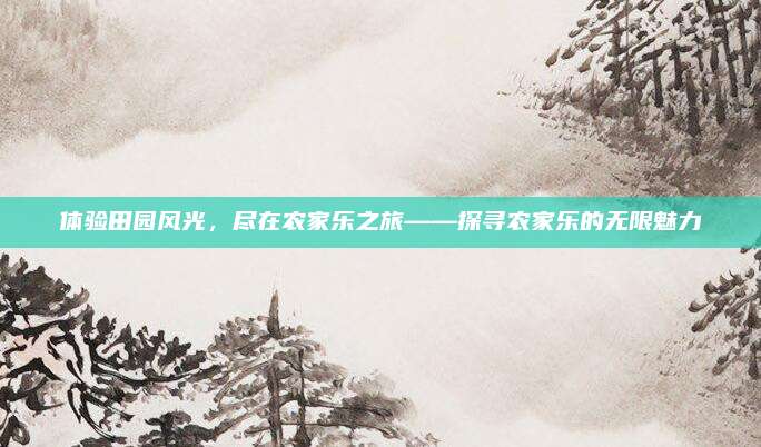 体验田园风光，尽在农家乐之旅——探寻农家乐的无限魅力