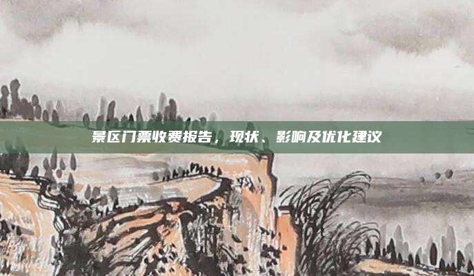 景区门票收费报告，现状、影响及优化建议