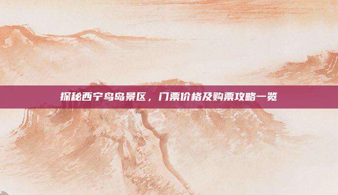 探秘西宁鸟岛景区，门票价格及购票攻略一览