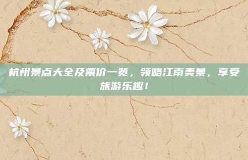 杭州景点大全及票价一览，领略江南美景，享受旅游乐趣！