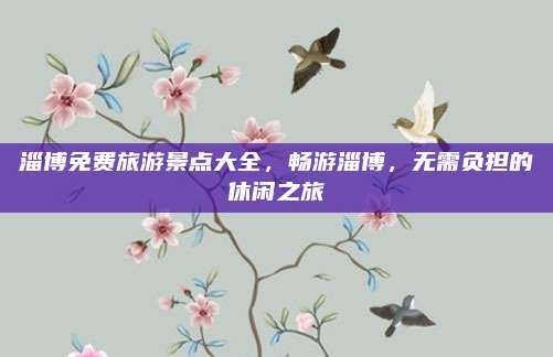 淄博免费旅游景点大全，畅游淄博，无需负担的休闲之旅