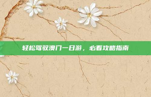轻松驾驭澳门一日游，必看攻略指南