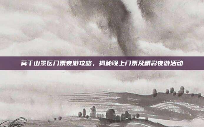 莫干山景区门票夜游攻略，揭秘晚上门票及精彩夜游活动