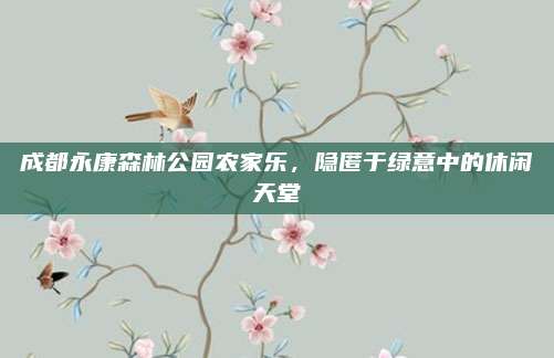 成都永康森林公园农家乐，隐匿于绿意中的休闲天堂
