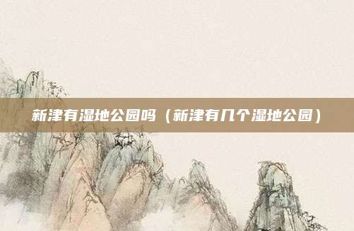 新津有湿地公园吗（新津有几个湿地公园）