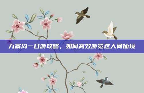 九寨沟一日游攻略，如何高效游览这人间仙境