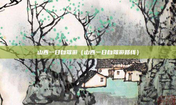 山西一日自驾游（山西一日自驾游路线）
