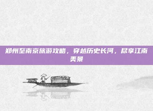 郑州至南京旅游攻略，穿越历史长河，尽享江南美景