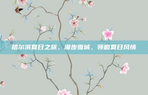 哈尔滨夏日之旅，漫步雪城，领略夏日风情