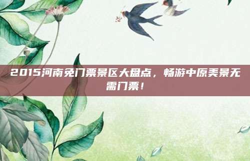 2015河南免门票景区大盘点,畅游中原美景无需门票!