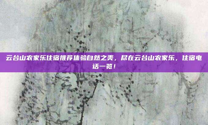 云台山农家乐住宿推荐体验自然之美，尽在云台山农家乐，住宿电话一览！