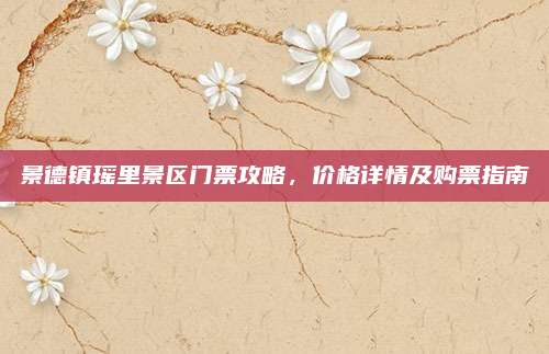 景德镇瑶里景区门票攻略，价格详情及购票指南