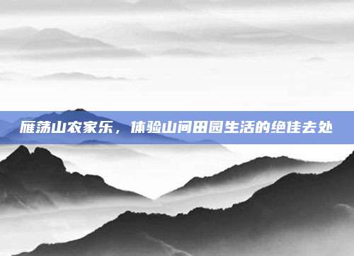 雁荡山农家乐，体验山间田园生活的绝佳去处