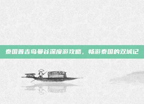 泰国普吉岛曼谷深度游攻略，畅游泰国的双城记