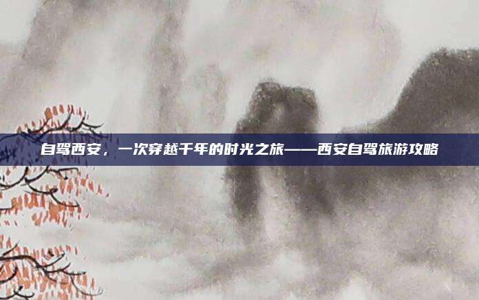 自驾西安，一次穿越千年的时光之旅——西安自驾旅游攻略
