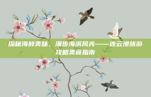 探秘海鲜美味，漫步海滨风光——连云港旅游攻略美食指南
