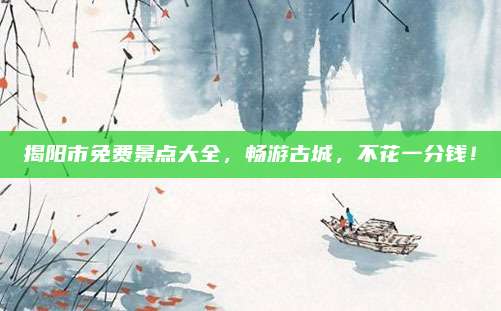 揭阳市免费景点大全，畅游古城，不花一分钱！
