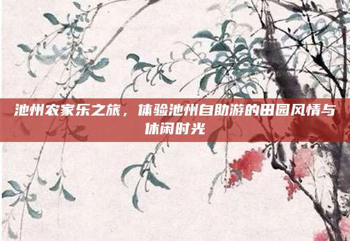 池州农家乐之旅，体验池州自助游的田园风情与休闲时光