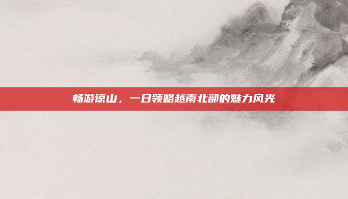 畅游谅山，一日领略越南北部的魅力风光