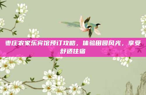 枣庄农家乐宾馆预订攻略，体验田园风光，享受舒适住宿