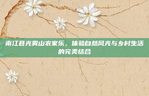 南江县光雾山农家乐，体验自然风光与乡村生活的完美结合
