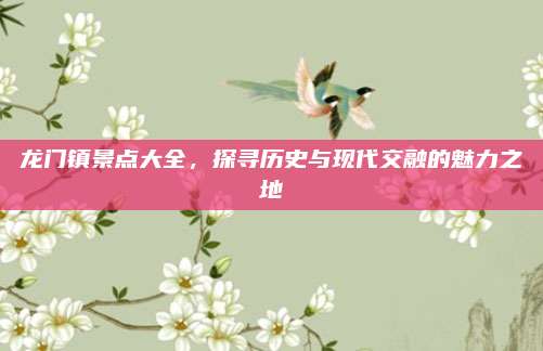 龙门镇景点大全，探寻历史与现代交融的魅力之地