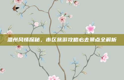 温州风情探秘，市区旅游攻略必去景点全解析