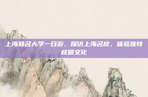 上海知名大学一日游，探访上海名校，体验独特校园文化