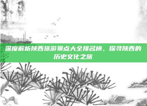 深度解析陕西旅游景点大全排名榜，探寻陕西的历史文化之旅