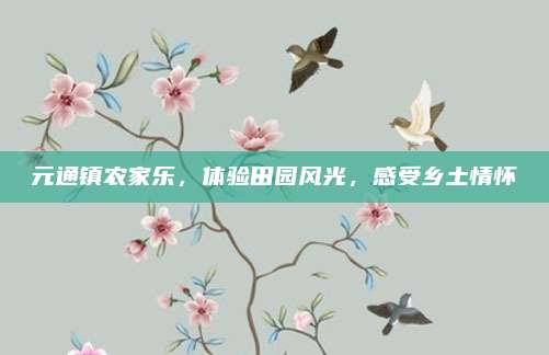 元通镇农家乐，体验田园风光，感受乡土情怀