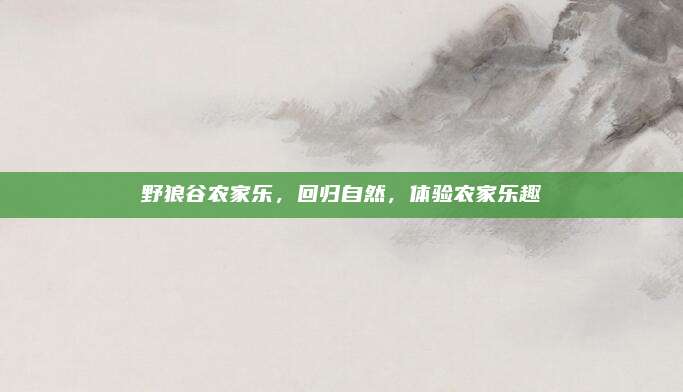 野狼谷农家乐，回归自然，体验农家乐趣