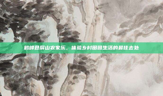 鹤峰县屏山农家乐，体验乡村田园生活的最佳去处