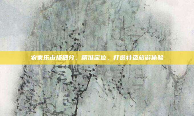 农家乐市场细分，精准定位，打造特色旅游体验