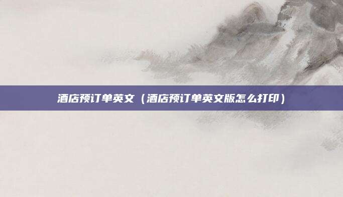酒店预订单英文（酒店预订单英文版怎么打印）