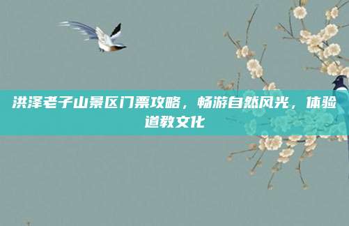 洪泽老子山景区门票攻略,畅游自然风光,体验道教文化