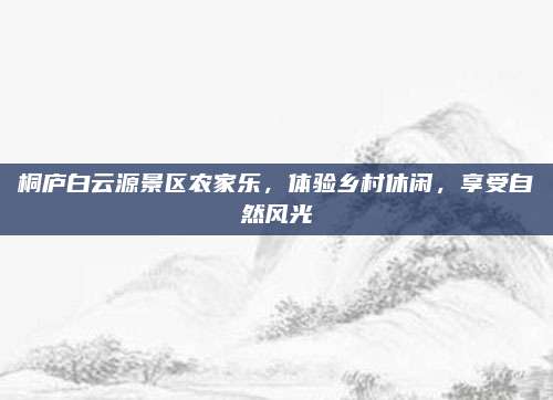 桐庐白云源景区农家乐,体验乡村休闲,享受自然风光