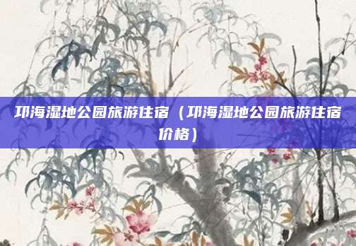 邛海湿地公园旅游住宿(邛海湿地公园旅游住宿价格)