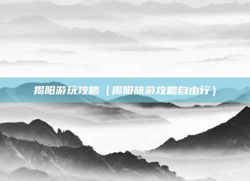 揭阳游玩攻略（揭阳旅游攻略自由行）