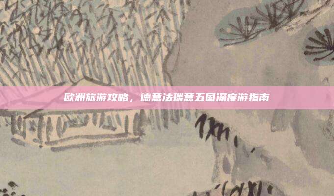 欧洲旅游攻略，德意法瑞意五国深度游指南