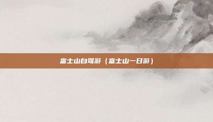 富士山自驾游(富士山一日游)