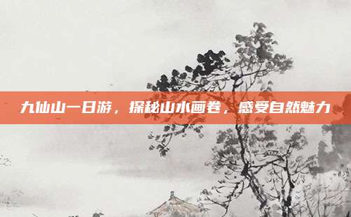 九仙山一日游，探秘山水画卷，感受自然魅力