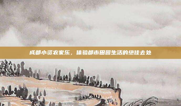 成都小资农家乐，体验都市田园生活的绝佳去处