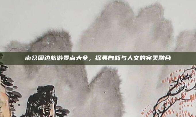 南岔周边旅游景点大全，探寻自然与人文的完美融合