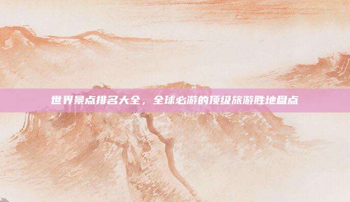 世界景点排名大全，全球必游的顶级旅游胜地盘点