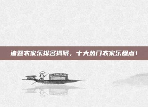 诸暨农家乐排名揭晓，十大热门农家乐盘点！