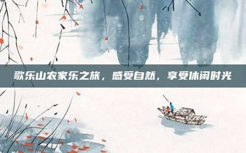 歌乐山农家乐之旅，感受自然，享受休闲时光