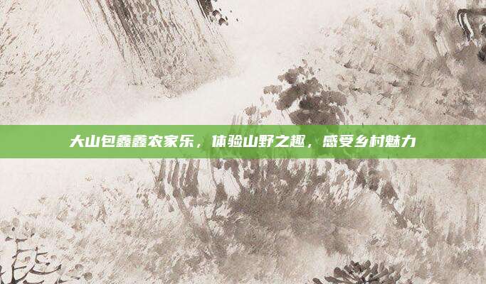 大山包鑫鑫农家乐，体验山野之趣，感受乡村魅力
