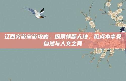 江西穷游旅游攻略，探索赣鄱大地，低成本享受自然与人文之美