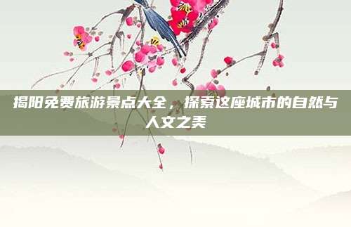 揭阳免费旅游景点大全，探索这座城市的自然与人文之美