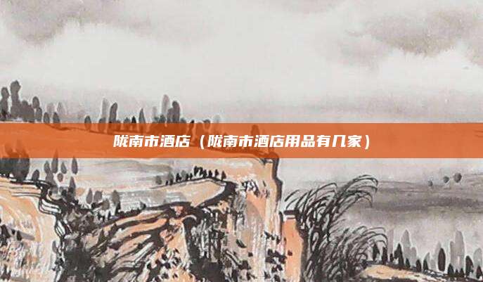 陇南市酒店（陇南市酒店用品有几家）